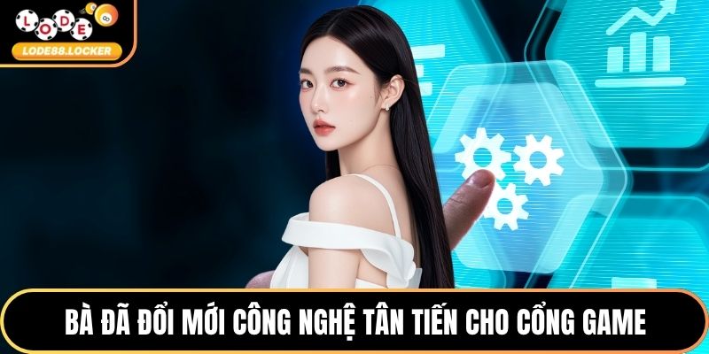 Bà đã đổi mới công nghệ tân tiến cho cổng game