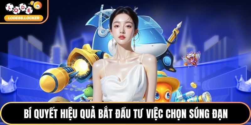 Bí quyết hiệu quả bắt đầu tư việc chọn súng đạn