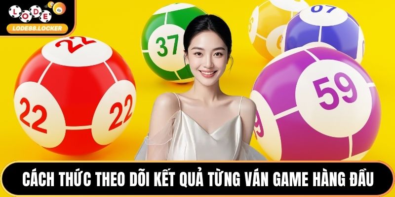 Cách thức theo dõi kết quả từng ván game hàng đầu