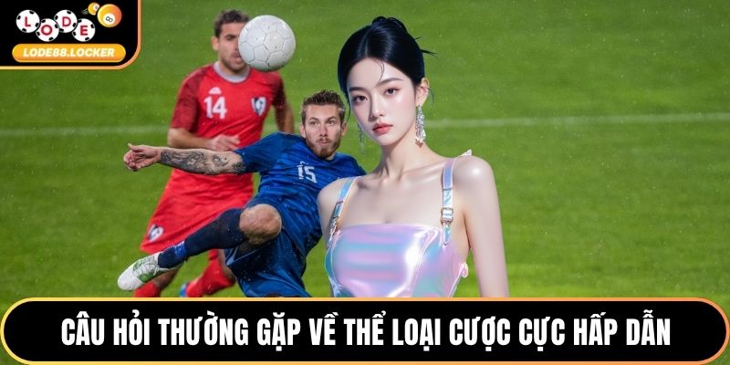 Câu hỏi thường gặp về thể loại cược cực hấp dẫn