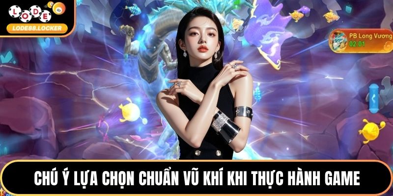 Chú ý lựa chọn chuẩn vũ khí khi thực hành game