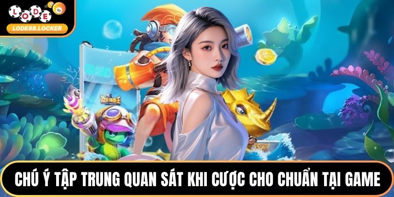 Chú ý tập trung quan sát khi cược cho chuẩn tại game