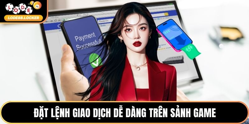 Đặt lệnh giao dịch dễ dàng trên sảnh game