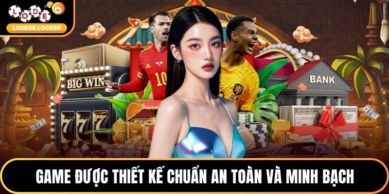 Game được thiết kế chuẩn an toàn và minh bạch