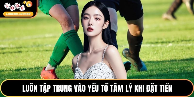 Luôn tập trung vào yếu tố tâm lý khi đặt tiền
