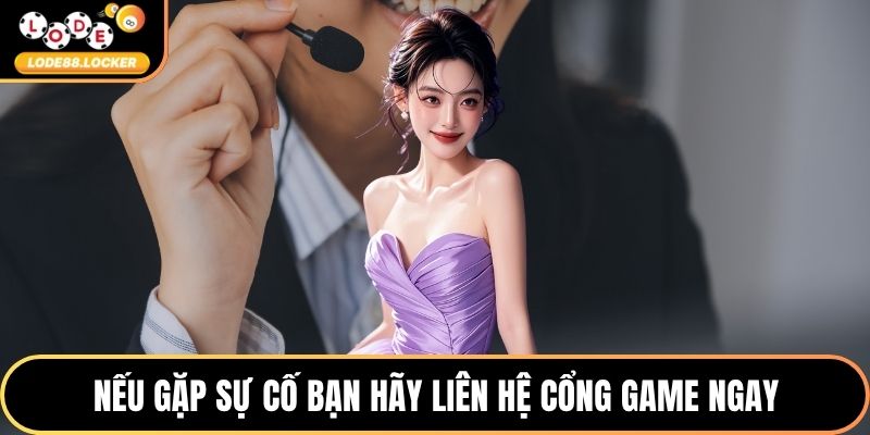Nếu gặp sự cố bạn hãy liên hệ cổng game ngay