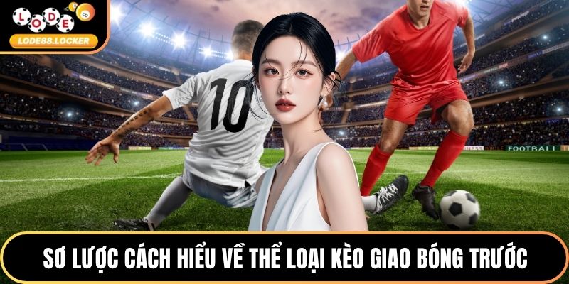 Sơ lược cách hiểu về thể loại kèo giao bóng trước