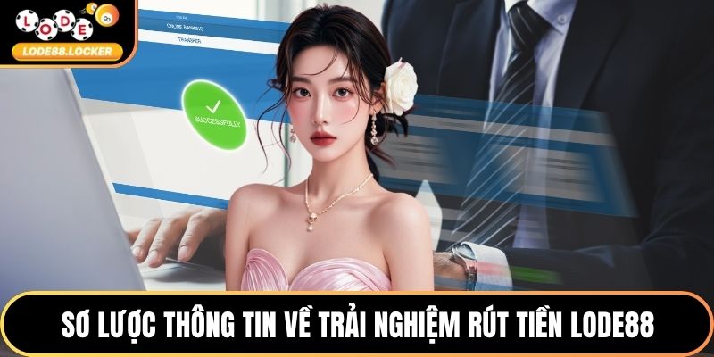 Sơ lược thông tin về trải nghiệm rút tiền LODE88