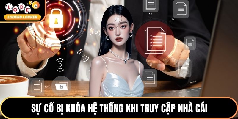 Sự cố bị khóa hệ thống khi truy cập nhà cái