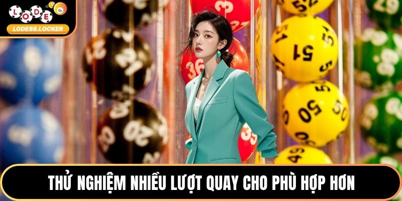 Thử nghiệm nhiều lượt quay cho phù hợp hơn