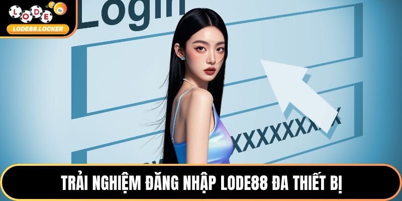 Trải nghiệm đăng nhập LODE88 đa thiết bị